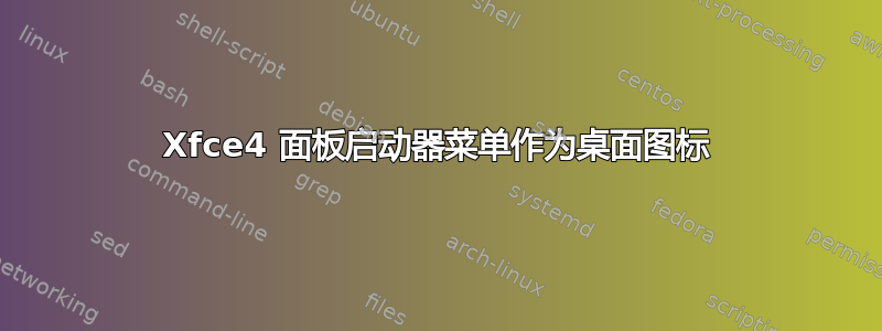 Xfce4 面板启动器菜单作为桌面图标