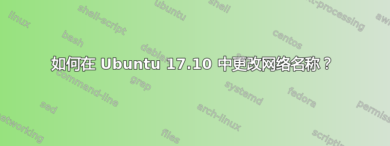 如何在 Ubuntu 17.10 中更改网络名称？