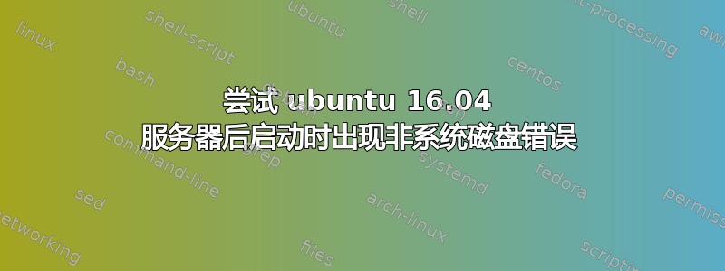 尝试 ubuntu 16.04 服务器后启动时出现非系统磁盘错误