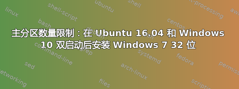 主分区数量限制：在 Ubuntu 16.04 和 Windows 10 双启动后安装 Windows 7 32 位