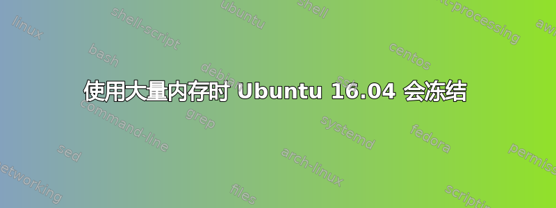 使用大量内存时 Ubuntu 16.04 会冻结