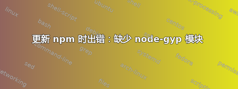 更新 npm 时出错：缺少 node-gyp 模块