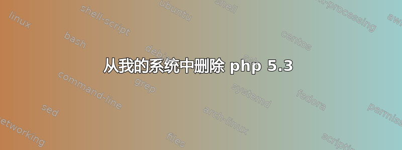 从我的系统中删除 php 5.3