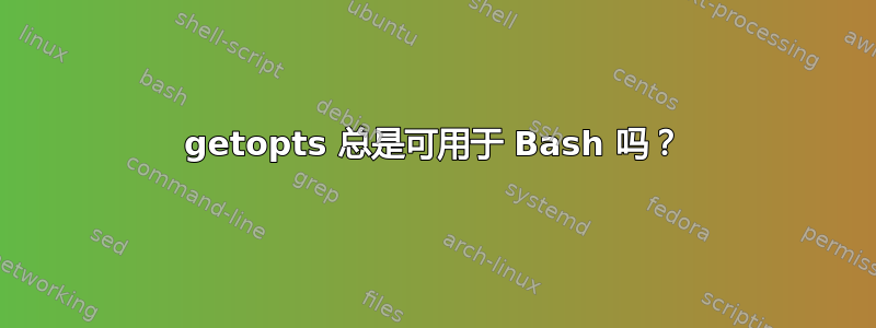 getopts 总是可用于 Bash 吗？