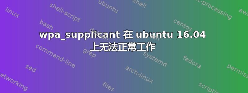 wpa_supplicant 在 ubuntu 16.04 上无法正常工作