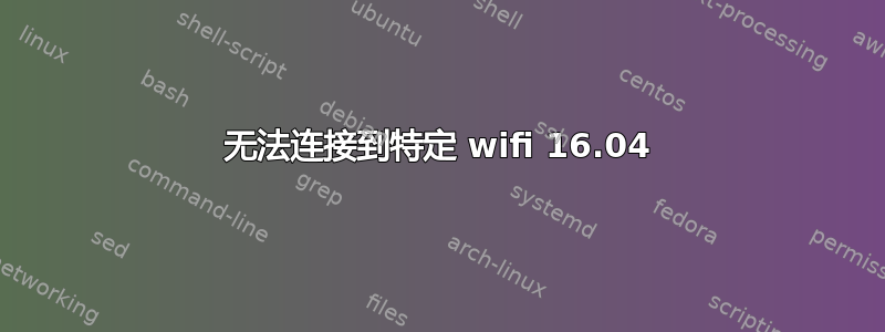 无法连接到特定 wifi 16.04