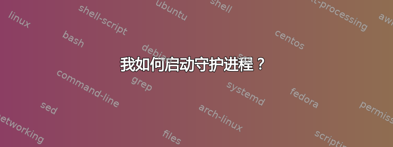 我如何启动守护进程？