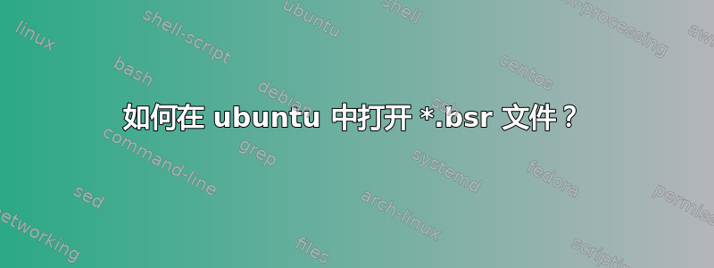 如何在 ubuntu 中打开 *.bsr 文件？