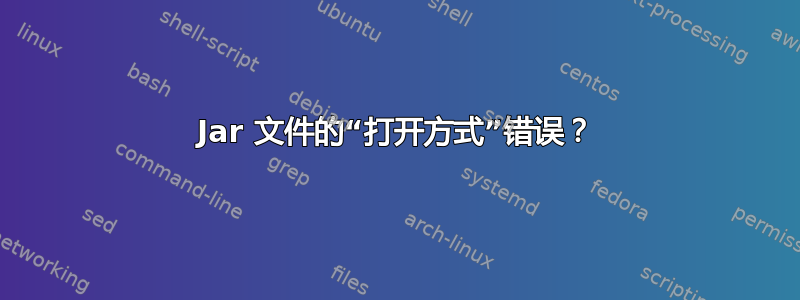 Jar 文件的“打开方式”错误？