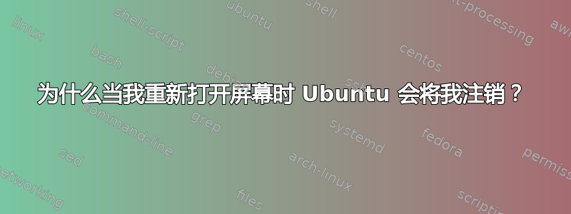 为什么当我重新打开屏幕时 Ubuntu 会将我注销？