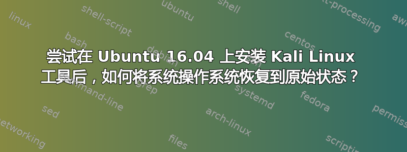 尝试在 Ubuntu 16.04 上安装 Kali Linux 工具后，如何将系统操作系统恢复到原始状态？