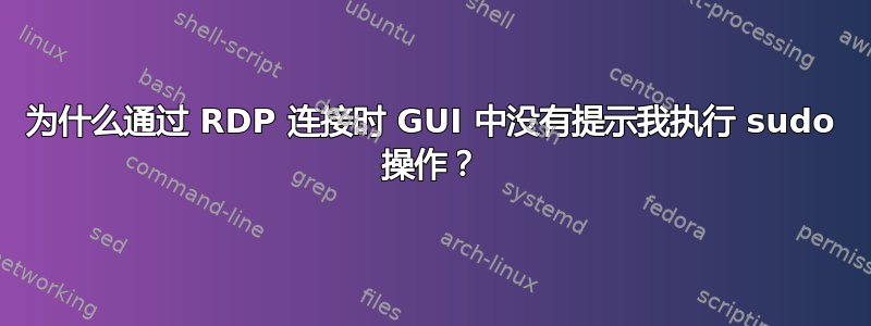 为什么通过 RDP 连接时 GUI 中没有提示我执行 sudo 操作？