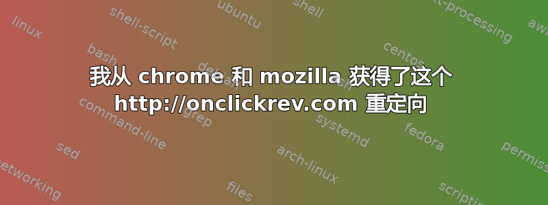 我从 chrome 和 mozilla 获得了这个 http://onclickrev.com 重定向