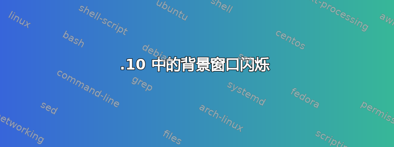 17.10 中的背景窗口闪烁