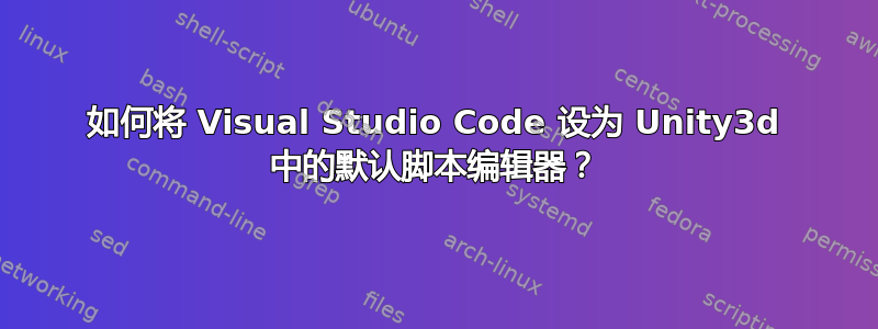 如何将 Visual Studio Code 设为 Unity3d 中的默认脚本编辑器？