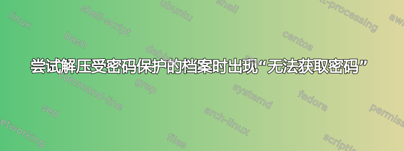 尝试解压受密码保护的档案时出现“无法获取密码”