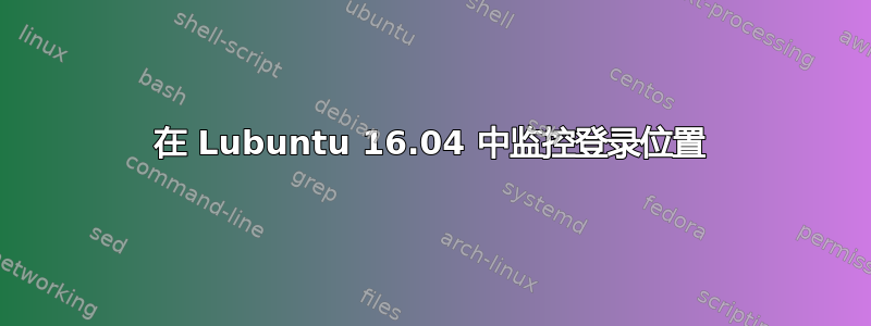 在 Lubuntu 16.04 中监控登录位置