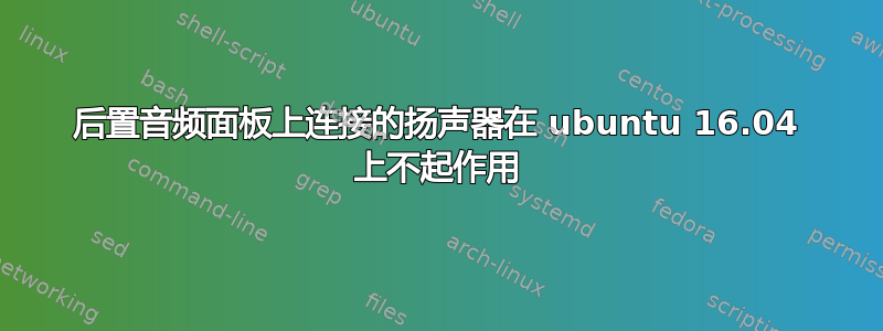 后置音频面板上连接的扬声器在 ubuntu 16.04 上不起作用