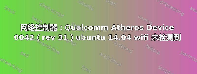 网络控制器：Qualcomm Atheros Device 0042（rev 31）ubuntu 14.04 wifi 未检测到