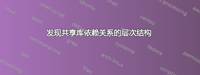 发现共享库依赖关系的层次结构