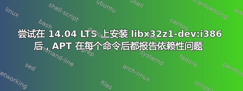 尝试在 14.04 LTS 上安装 libx32z1-dev:i386 后，APT 在每个命令后都报告依赖性问题 