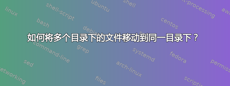 如何将多个目录下的文件移动到同一目录下？