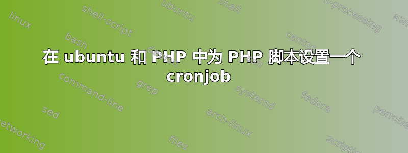 在 ubuntu 和 PHP 中为 PHP 脚本设置一个 cronjob 