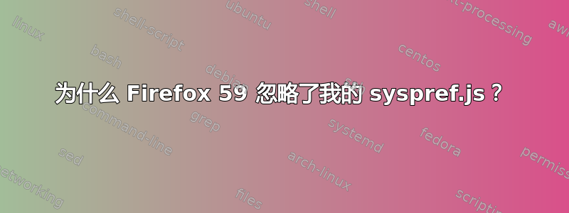 为什么 Firefox 59 忽略了我的 syspref.js？