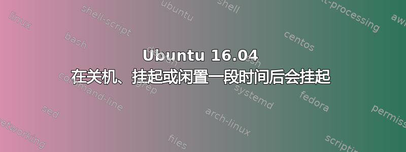 Ubuntu 16.04 在关机、挂起或闲置一段时间后会挂起