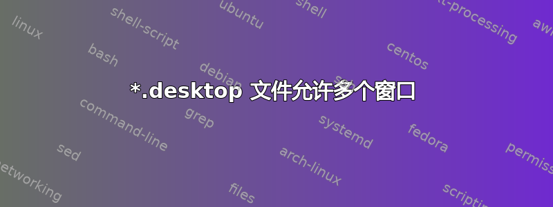 *.desktop 文件允许多个窗口