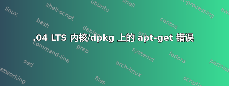 14.04 LTS 内核/dpkg 上的 apt-get 错误