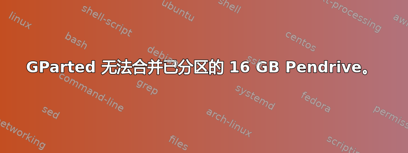 GParted 无法合并已分区的 16 GB Pendrive。