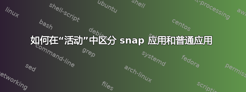 如何在“活动”中区分 snap 应用和普通应用