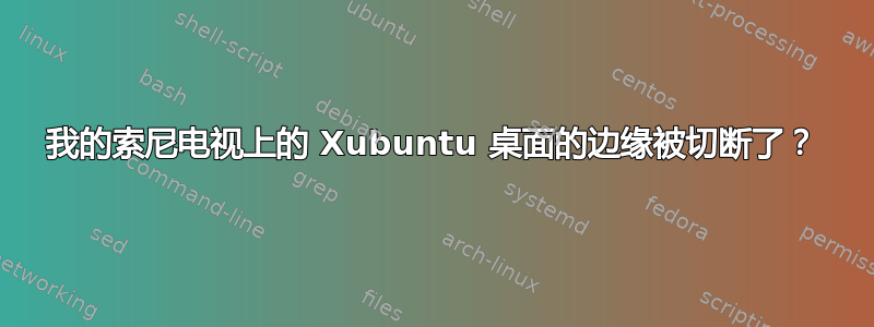 我的索尼电视上的 Xubuntu 桌面的边缘被切断了？