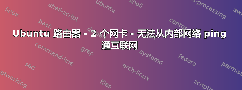 Ubuntu 路由器 - 2 个网卡 - 无法从内部网络 ping 通互联网