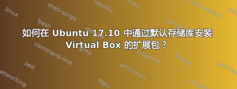 如何在 Ubuntu 17.10 中通过默认存储库安装 Virtual Box 的扩展包？