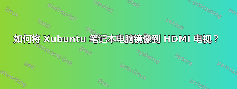 如何将 Xubuntu 笔记本电脑镜像到 HDMI 电视？