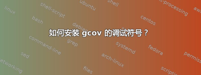 如何安装 gcov 的调试符号？