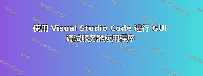 使用 Visual Studio Code 进行 GUI 调试服务器应用程序