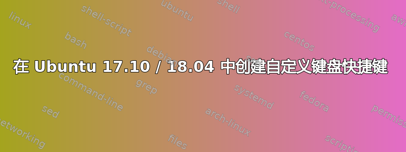 在 Ubuntu 17.10 / 18.04 中创建自定义键盘快捷键