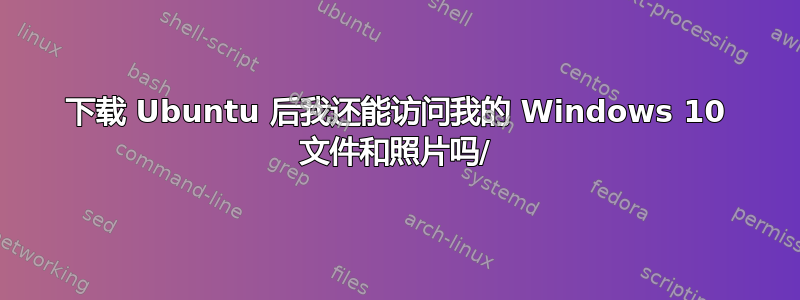 下载 Ubuntu 后我还能访问我的 Windows 10 文件和照片吗/