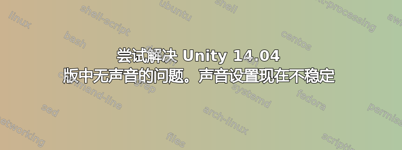 尝试解决 Unity 14.04 版中无声音的问题。声音设置现在不稳定