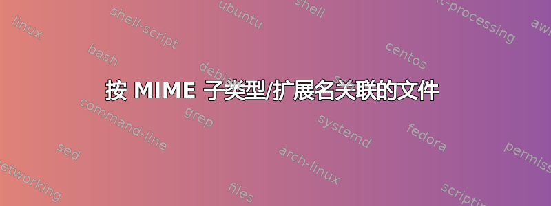 按 MIME 子类型/扩展名关联的文件