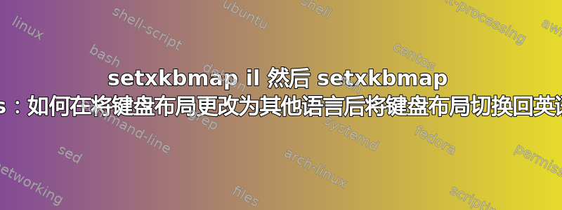 setxkbmap il 然后 setxkbmap us：如何在将键盘布局更改为其他语言后将键盘布局切换回英语