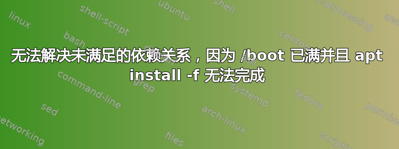 无法解决未满足的依赖关系，因为 /boot 已满并且 apt install -f 无法完成