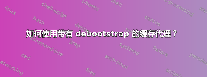 如何使用带有 debootstrap 的缓存代理？