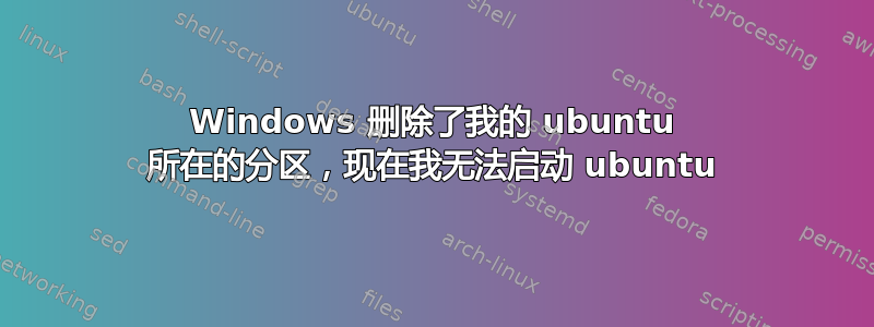 Windows 删除了我的 ubuntu 所在的分区，现在我无法启动 ubuntu