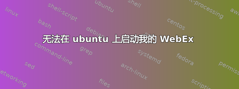 无法在 ubuntu 上启动我的 WebEx