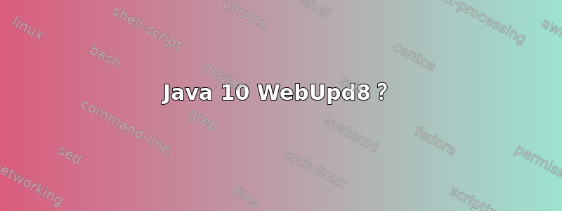 Java 10 WebUpd8？