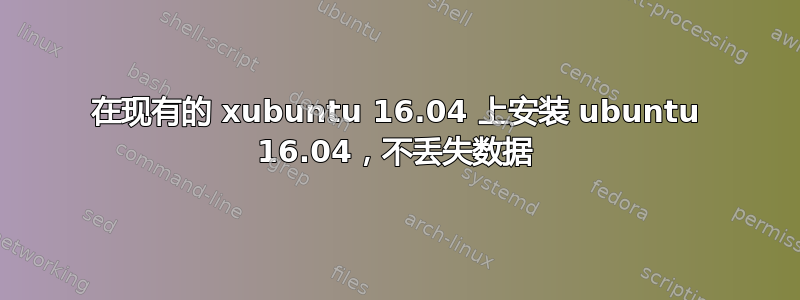 在现有的 xubuntu 16.04 上安装 ubuntu 16.04，不丢失数据